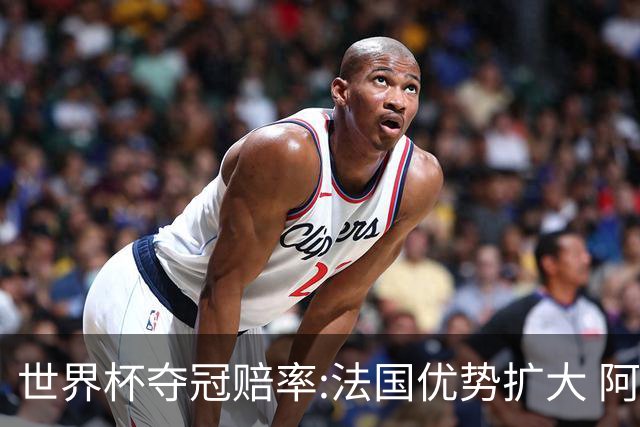 世界杯夺冠赔率:法国优势扩大 阿根廷西班牙紧追