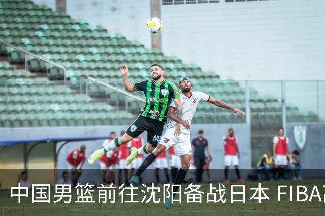 中国男篮前往沈阳备战日本 FIBA高度评价杨瀚森