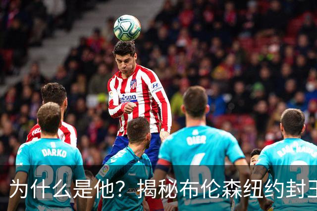 为什么是他？揭秘布伦森纽约封王之路 有他才有尼克斯53年首冠