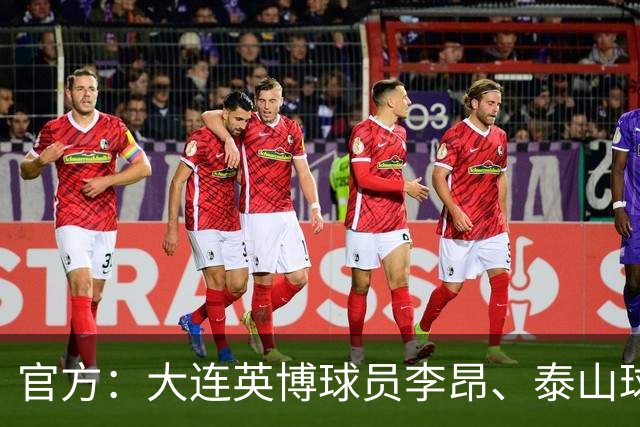 官方：大连英博球员李昂、泰山球员刘彬彬租借加盟武汉三镇