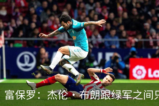 富保罗：杰伦·布朗跟绿军之间只要说开了根本没事 他肯定会留下