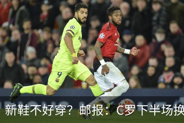 新鞋不好穿？邮报：C罗下半场换掉金色定制战靴，给耐克出了难题