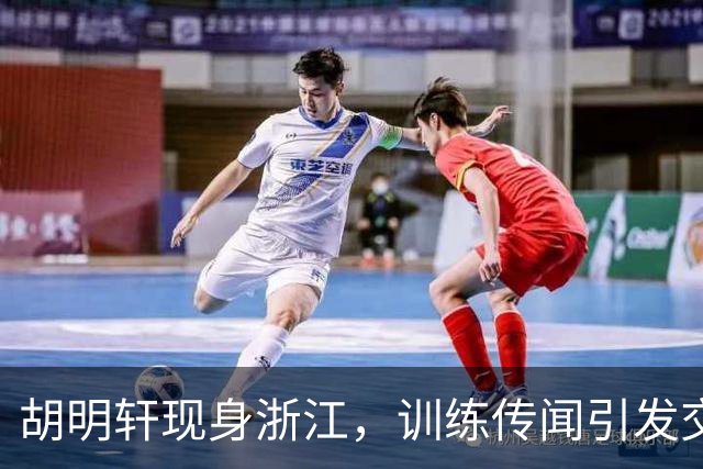 胡明轩现身浙江，训练传闻引发交易猜测，最新动向引关注