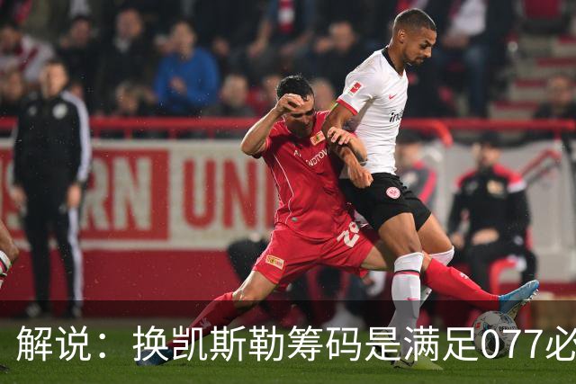 解说：换凯斯勒筹码是满足077必要代价 最大槽点是没送走烂合同
