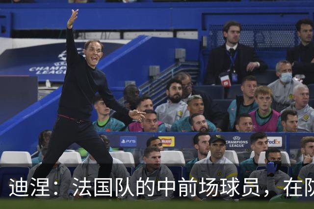 迪涅：法国队的中前场球员，在防守端也尽心尽力